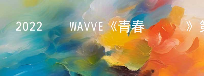 艾美兒的個人主頁,2022韓國WAVVE《青春選擇題》第10集[韓語中字]迅雷下載_深夜電影